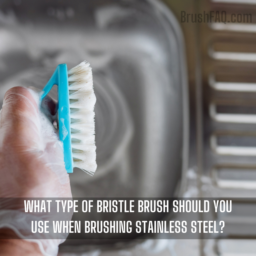 What type of bristle brush should you use when brushing stainless steel?